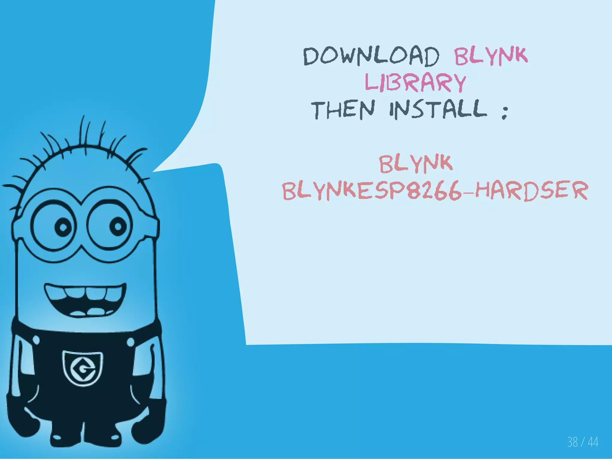 38 / 44
Download Blynk
Library
Then Install :
Blynk
BlynkESP8266_HardSer
 