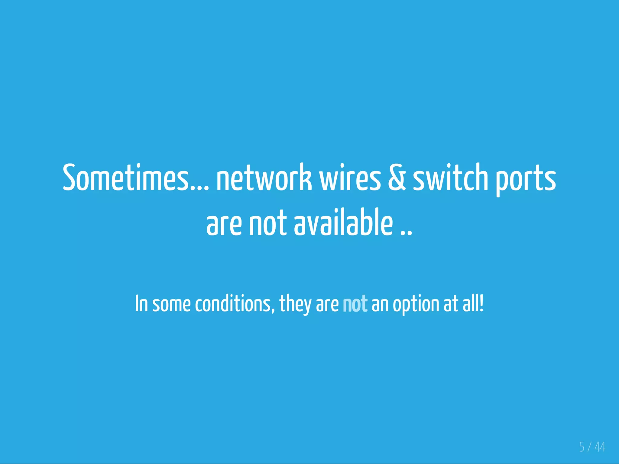 Sometimes... network wires & switch ports
are not available ..
In some conditions, they are not an option at all!
5 / 44
 
