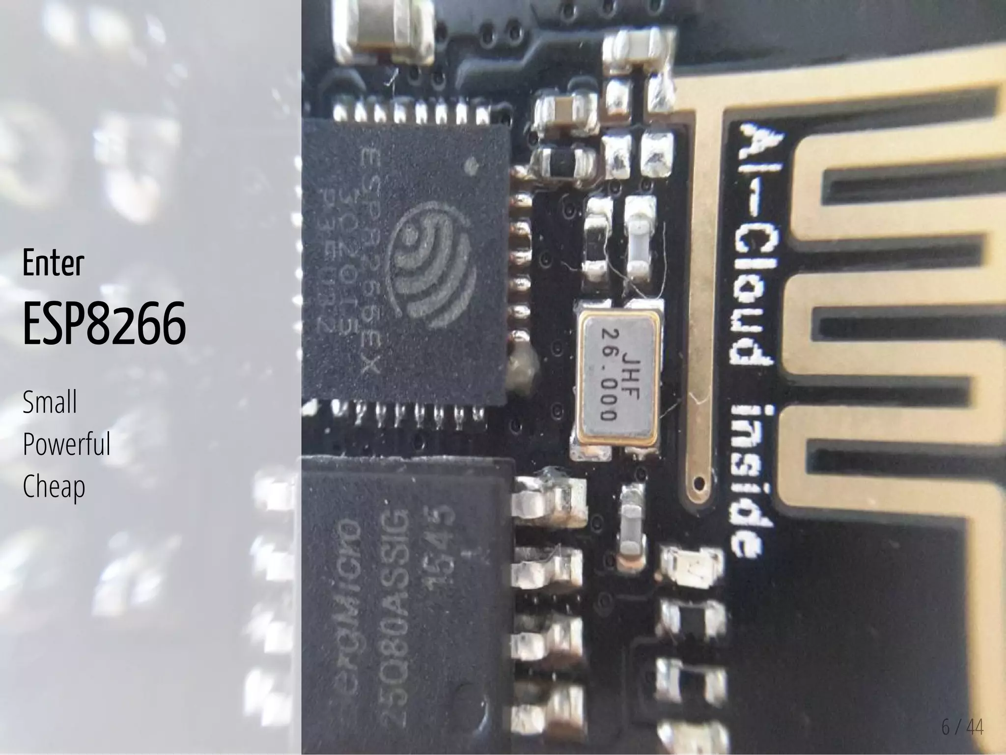 6 / 44
Enter
ESP8266
Small
Powerful
Cheap
 