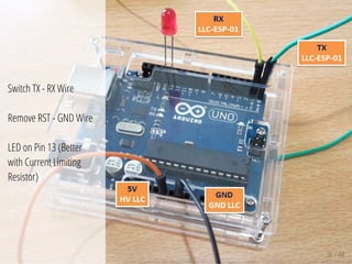 36 / 44
Switch TX - RX Wire
Remove RST - GND Wire
LED on Pin 13 (Better
with Current Limiting
Resistor)
 
