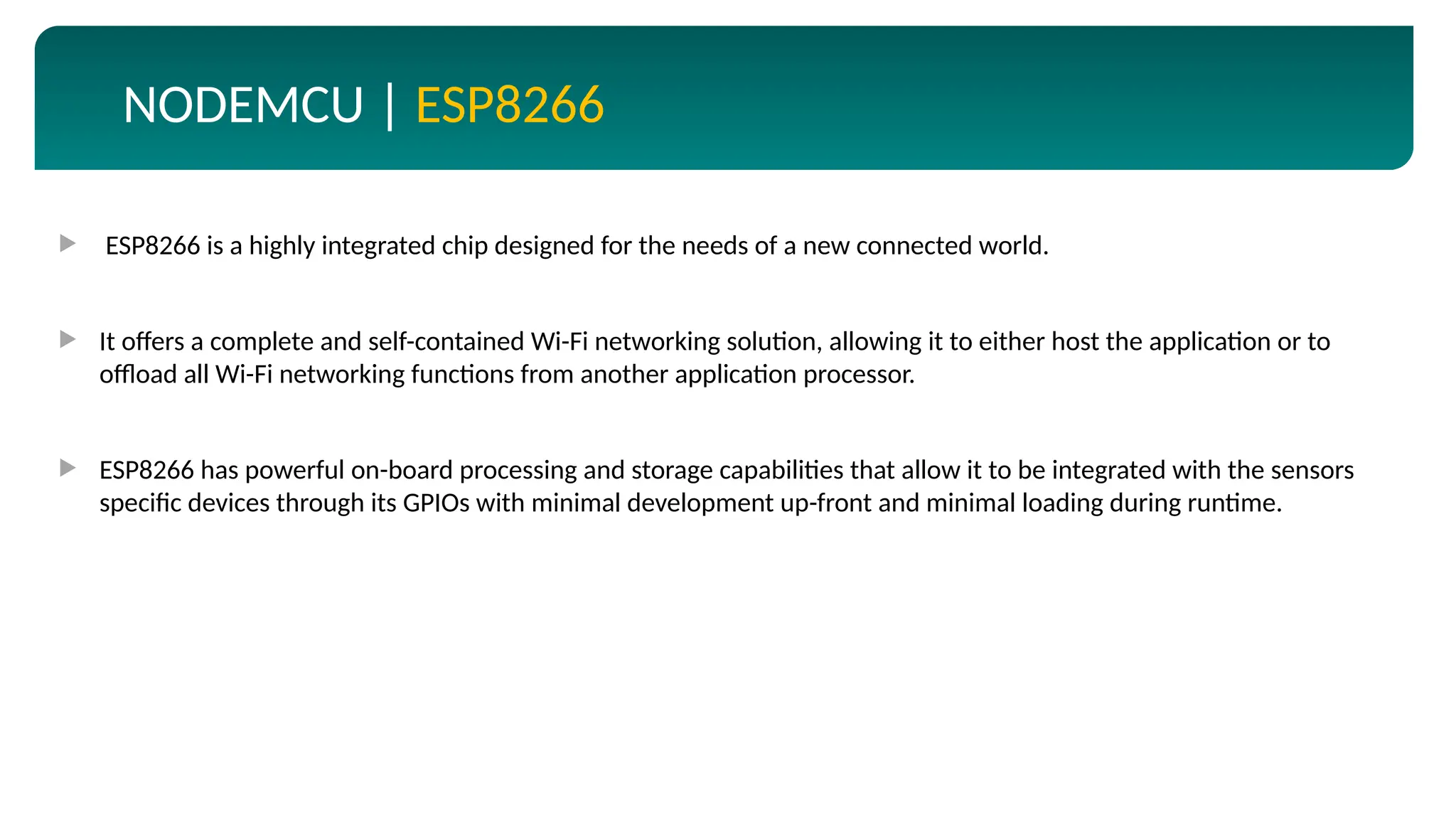 http://aicra.ac.in
NODEMCU | ESP8266
 ESP8266 is a highly integrated chip designed for the needs of a new connected world.
 It offers a complete and self-contained Wi-Fi networking solution, allowing it to either host the application or to
offload all Wi-Fi networking functions from another application processor.
 ESP8266 has powerful on-board processing and storage capabilities that allow it to be integrated with the sensors
specific devices through its GPIOs with minimal development up-front and minimal loading during runtime.
 