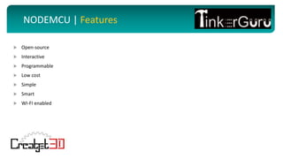 NODEMCU | Features
 Open-source
 Interactive
 Programmable
 Low cost
 Simple
 Smart
 WI-FI enabled
 