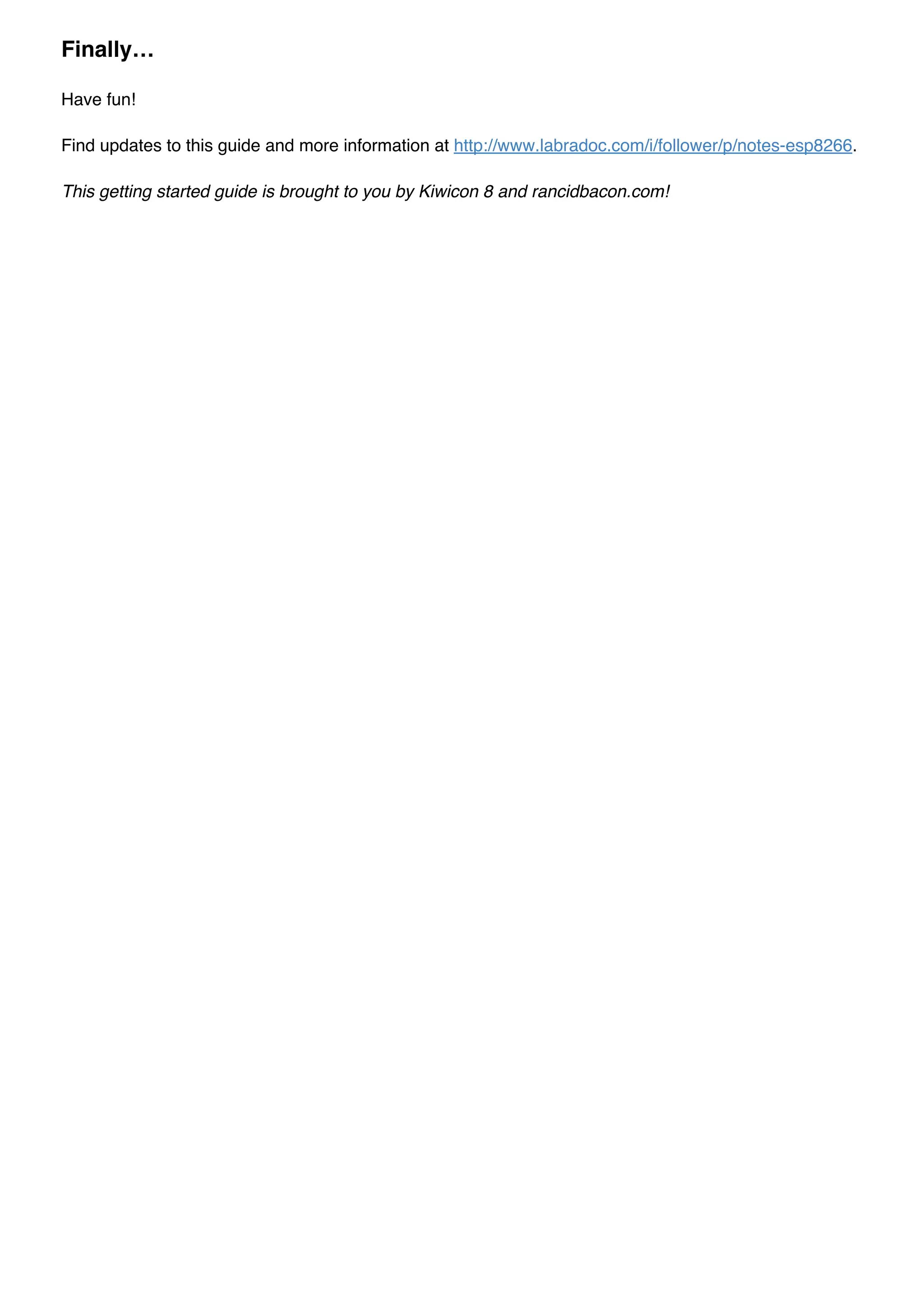 Have fun!
Find updates to this guide and more information at http://www.labradoc.com/i/follower/p/notes-esp8266.
This getting started guide is brought to you by Kiwicon 8 and rancidbacon.com!
Finally…
 