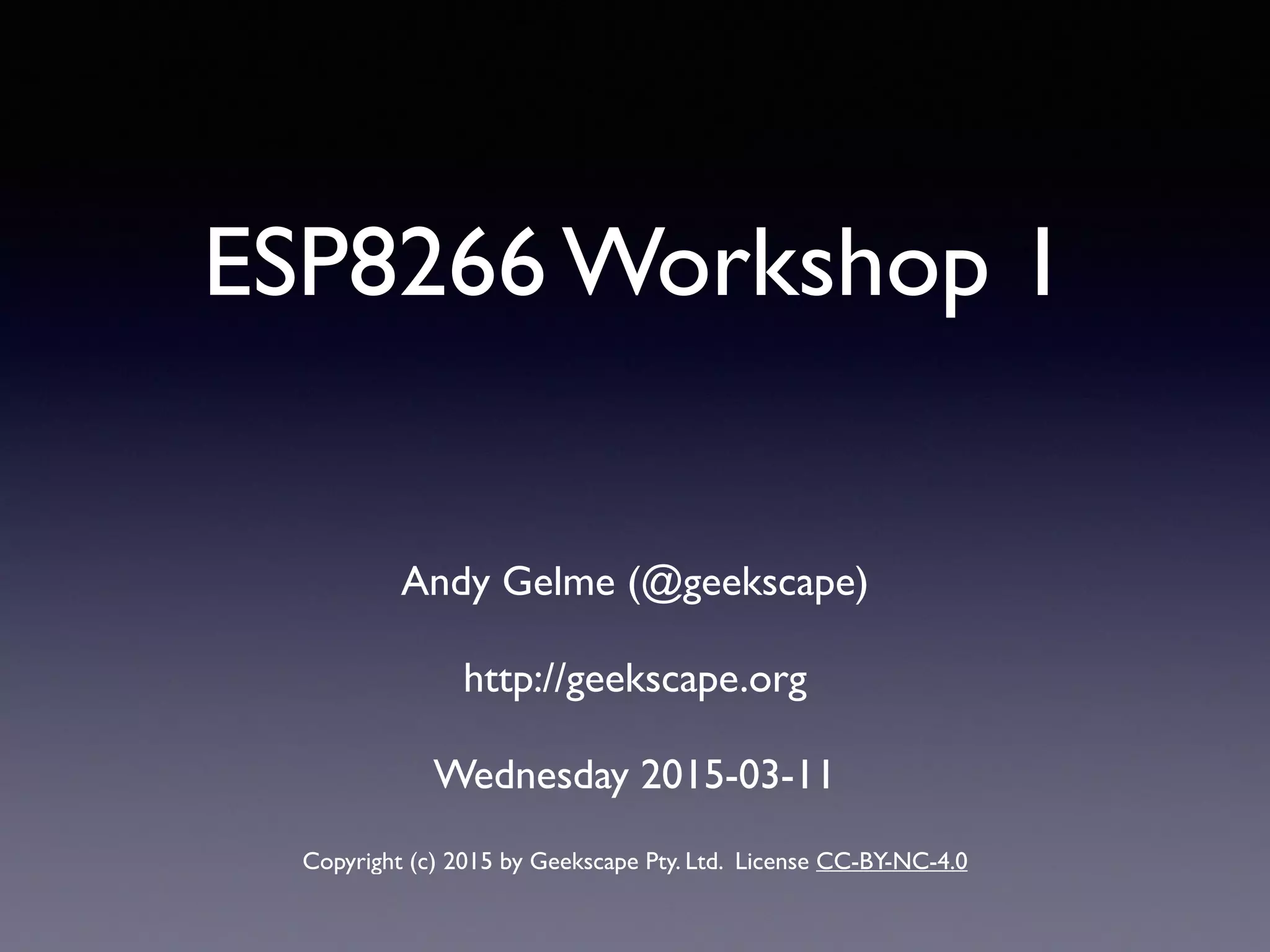 ESP8266 Workshop 1
Andy Gelme (@geekscape)
http://geekscape.org 
Wednesday 2015-03-11
Copyright (c) 2015 by Geekscape Pty. Ltd. License CC-BY-NC-4.0
 