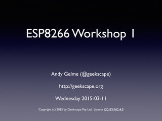 ESP8266 Workshop 1
Andy Gelme (@geekscape)
http://geekscape.org 
Wednesday 2015-03-11
Copyright (c) 2015 by Geekscape Pty. Ltd. License CC-BY-NC-4.0
 