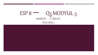 ESP 8 ー Q3 MODYUL 3
MARICEL P. DULAY
TEACHER 3
 