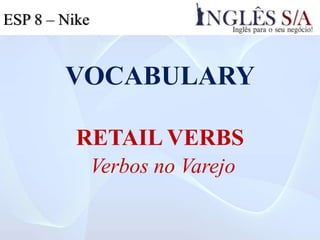 VOCABULARY
RETAIL VERBS
Verbos no Varejo
ESP 8 – Nike
 