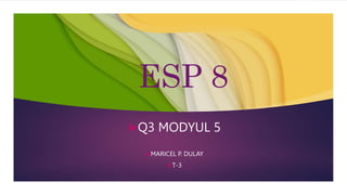ESP 8
Q3 MODYUL 5
MARICEL P. DULAY
T-3
 