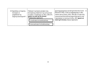 26
D.Pagtalakay sa bagong
konsepto at
paglalahad ng
bagong kasanayan# 1
Talakayin ng bawat pangkat ang
konseptong nilalaman ng sumusunod
na paksa. Tunghayan sa LM p. 268-273.
(gawin sa loob ng 30 minuto)
(Collaborative Approach)
UnangPangkat:PamilyaBilangHiwaga
IkalawangPangkat:PamilyaBilangHalaga
Iparinigsamgamga-aaralanginirekordna
mula sa pagbabahagi ni Rev.
Father Gerry Orbos, LM p. 284-285, at iulat ang
isang komprehensibong pagninilay gamit ang
mga gabay na tanong sa LM p. 285. (gawin sa
loob ng 8 minuto) (Inquiry Approach)
 