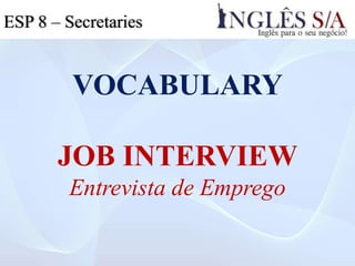 VOCABULARY
JOB INTERVIEW
Entrevista de Emprego
ESP 5ESP 3ESP 8 – Secretaries
 