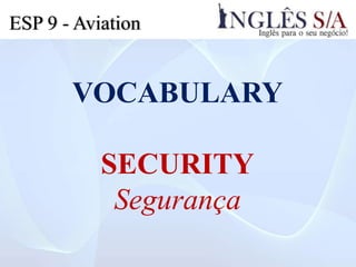 ESP 9 - Aviation
VOCABULARY
SECURITY
Segurança
 