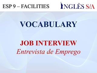 VOCABULARY
JOB INTERVIEW
Entrevista de Emprego
ESP 9 – FACILITIES
 