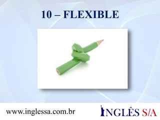 10 – FLEXIBLE
www.inglessa.com.br
 