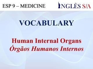 VOCABULARY
Human Internal Organs
Órgãos Humanos Internos
ESP 9 – MEDICINE
 