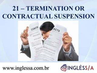21 – TERMINATION OR
CONTRACTUAL SUSPENSION
www.inglessa.com.br
 
