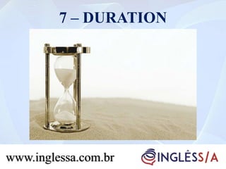 7 – DURATION
www.inglessa.com.br
 