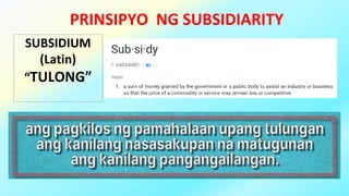 PRINSIPYO NG SUBSIDIARITY
SUBSIDIUM
(Latin)
“TULONG”
 