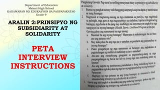 ARALIN 2:PRINSIPYO NG
SUBSIDIARITY AT
SOLIDARITY
PETA
INTERVIEW
INSTRUCTIONS
Department of Education
Makati High School
KAGAWARAN NG EDUKASYON SA PAGPAPAKATAO
Grade 9
 