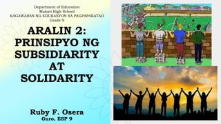 ARALIN 2:
PRINSIPYO NG
SUBSIDIARITY
AT
SOLIDARITY
Ruby F. Osera
Guro, ESP 9
Department of Education
Makati High School
KAGAWARAN NG EDUKASYON SA PAGPAPAKATAO
Grade 9
 