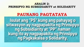 ARALIN 2:
PRINSIPYO NG SUBSIDIARITY at SOLIDARITY
PAUNANG PAGTATAYA
 