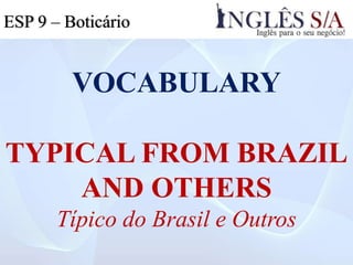VOCABULARY
TYPICAL FROM BRAZIL
AND OTHERS
Típico do Brasil e Outros
ESP 9 – Boticário
 