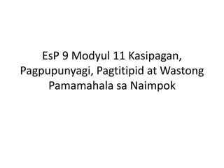 EsP 9 Modyul 11 Kasipagan,
Pagpupunyagi, Pagtitipid at Wastong
Pamamahala sa Naimpok
 