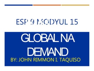 ESP
L9
O
M
KO
A
D
LYUL 15
GLOBALNA
DEMAND
BY: JOHN RIMMON I. TAQUISO
 