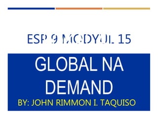 ESP 9 MODYUL 15LOKAL AT
GLOBAL NA
DEMAND
BY: JOHN RIMMON I. TAQUISO
 