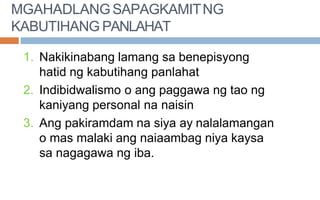 MGAHADLANGSAPAGKAMITNG
KABUTIHANG PANLAHAT
1. Nakikinabang lamang sa benepisyong
hatid ng kabutihang panlahat
2. Indibidwalismo o ang paggawa ng tao ng
kaniyang personal na naisin
3. Ang pakiramdam na siya ay nalalamangan
o mas malaki ang naiaambag niya kaysa
sa nagagawa ng iba.
 