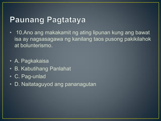 • 10.Ano ang makakamit ng ating lipunan kung ang bawat
isa ay nagsasagawa ng kanilang taos pusong pakikilahok
at bolunteri...