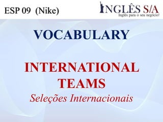 VOCABULARY
INTERNATIONAL
TEAMS
Seleções Internacionais
ESP 09 (Nike)
 
