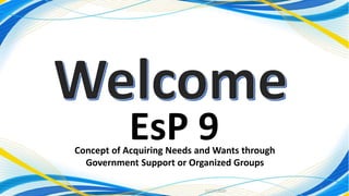 11/27/2020
1
EsP 9Concept of Acquiring Needs and Wants through
Government Support or Organized Groups
 