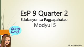 EsP 9 Quarter 2
Edukasyon sa Pagpapakatao
Modyul 5
ni: Aizah Maeh
 