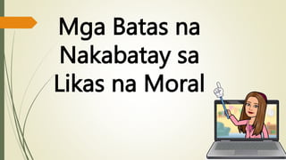 Mga Batas na
Nakabatay sa
Likas na Moral
 