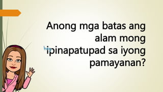 Anong mga batas ang
alam mong
ipinapatupad sa iyong
pamayanan?
 