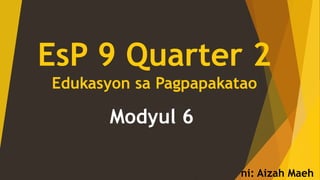 EsP 9 Quarter 2
Edukasyon sa Pagpapakatao
Modyul 6
ni: Aizah Maeh
 