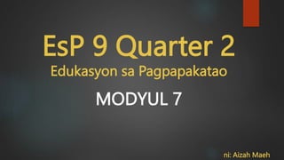 EsP 9 Quarter 2
Edukasyon sa Pagpapakatao
MODYUL 7
ni: Aizah Maeh
 