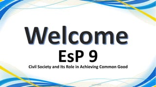 11/27/2020
1
EsP 9Civil Society and Its Role in Achieving Common Good
 
