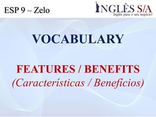 VOCABULARY
FEATURES / BENEFITS
(Características / Benefícios)
ESP 9 – Zelo
 