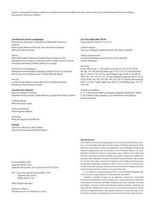 Español. Cuarto grado fue desarrollado por la Dirección General de Materiales Educativos (dgme), de la Subsecretaría de Educación Básica,
Secretaría de Educación Pública.
Coordinación técnico-pedagógica
Dirección de Desarrollo e Innovación de Materiales Educativos,
dgme/sep
María Cristina Martínez Mercado, Ana Lilia Romero Vázquez,
Alexis González Dulzaides
Autoras
Hilda Edith Pelletier Martínez, Elizabeth Rojas Samperio, Érika
Margarita Victoria Anaya, Luz América Viveros Anaya, Aurora Consuelo
Hernández Hernández, Martha Judith Oros Luengo
Revisión técnico-pedagógica
Natividad Hermelinda Rojas Velázquez, Virginia Tenorio Sil, Abraham
García Peña, Antonio Blanco Lerín, Andrea Miranda Banda
Asesores
Lourdes Amaro Moreno, Leticia María de los Ángeles González
Arredondo, Óscar Palacios Ceballos
Coordinación editorial
Dirección Editorial, dgme/sep
Alejandro Portilla de Buen, Pablo Martínez Lozada, Esther Pérez Guzmán
Cuidado editorial
María Elia García López
Producción editorial
Martín Aguilar Gallegos
Formación
María del Sagrario Ávila Marcial
Portada
Diseño de colección: Carlos Palleiro
Ilustración de portada: Gabriela Podestá
Primera edición, 2010
Segunda edición, 2011
Segunda reimpresión, 2012 (ciclo escolar 2013-2014)
D.R. ©	 Secretaría de Educación Pública, 2011
	 Argentina 28, Centro,
	 06020, México, D.F.
ISBN: 978-607-469-669-1
Impreso en México
Distribución gratuita-Prohibida su venta
Servicios editoriales (2010)
Grupo Editorial Siquisirí, S.A. de C.V.
Cuidado editorial
Ana Laura Delgado, Angélica Antonio, Ana María Carbonell
Diseño y diagramación
Isa Yolanda Rodríguez, Rosario Ponce Perea, Gabriela
Cabrera Rodríguez
Ilustración
Carlos Palleiro (pp. 1, 158); Julián Cicero (pp. 6-7, 26, 32-35, 92-94,
96-100, 134-143); Ricardo Peláez (pp. 8-10, 13,16-17); Ericka Martínez
(pp. 12, 18-19, 21-22, 24-25); Juan Gedovius (pp. 36-39, 41-45, 68-76,
78-81, 83, 110-119, 121-122, 123-izq.); Margarita Sada (pp. 46-47, 49-52,
54-55, 62-66, 102-105, 107-109, 144-154-156-157); Mónica Miranda (pp.
56-61, 123-der.); Felipe Ugalde (pp. 84-91); Cecilia Rébora (pp. 124-127,
129-133).
Créditos iconográficos
p. 11: © Photo Stock. Ballena jorobada, fotografía de Michael S. Nolan;
p. 29: © Other Images. Brújula; p. 37: tarahumaras, fotografía de
Lourdes Almeida.
Agradecimientos
La Secretaría de Educación Pública agradece a los más de 23 284 maestros y maes-
tras, a las autoridades educativas de todo el país, al Sindicato Nacional de Traba-
jadores de la Educación, a expertos académicos, a los Coordinadores Estatales de
Asesoría y Seguimiento para la Articulación de la Educación Básica, a los Coor-
dinadores Estatales de Asesoría y Seguimiento para la Reforma de la Educación
Primaria, a monitores, asesores y docentes de escuelas normales, por colaborar en
la revisión de las diferentes versiones de los libros de texto llevada a cabo durante
las Jornadas Nacionales y Estatales de Exploración de los Materiales Educativos y
las Reuniones Regionales, realizadas en 2009 y 2010. Así como a la Dirección Ge-
neral de Desarrollo Curricular, Dirección General de Educación Indígena, Dirección
General de Desarrollo de la Gestión e Innovación Educativa.
La sep extiende un especial agradecimiento a la Universidad Pedagógica Na-
cional (upn), por su participación en el desarrollo de esta edición.
También se agradece el apoyo de las siguientes instituciones: Universidad
Autónoma Metropolitana, Centro de Educación y Capacitación para el Desarrollo
Sustentable de la Secretaría del Medio Ambiente y Recursos Naturales, Secretaría
del Trabajo y Previsión Social, Escuela Normal Superior de México, Ministerio de
Educación de la República de Cuba. Asimismo, la Secretaría de Educación Pública
extiende su agradecimiento a todas aquellas personas e instituciones que de ma-
nera directa e indirecta contribuyeron a la realización del presente libro de texto.
AB-ESP-4-LEGAL.indd 1 12/06/12 13:04
 