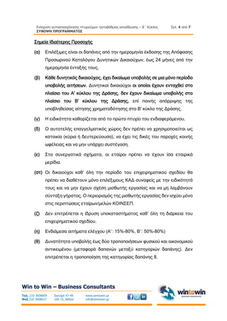 Ενίσχυση αυτοαπασχόλησης πτυχιούχων τριτοβάθμιας εκπαίδευσης – Β΄ Κύκλος
ΣΥΝΟΨΗ ΠΡΟΓΡΑΜΜΑΤΟΣ
Σελ. 4 από 7
Win to Win – Business Consultants
Τηλ. 210 3608609
Φαξ 210 3608617
Σκουφά 47-49
106 72, Αθήνα
www.wintowin.gr
info@wintowin.gr
Σημεία Ιδιαίτερης Προσοχής
(α) Επιλέξιμες είναι οι δαπάνες από την ημερομηνία έκδοσης της Απόφασης
Προσωρινού Καταλόγου Δυνητικών Δικαιούχων, έως 24 μήνες από την
ημερομηνία ένταξής τους.
(β) Κάθε δυνητικός δικαιούχος, έχει δικαίωμα υποβολής σε μια μόνο περίοδο
υποβολής αιτήσεων. Δυνητικοί δικαιούχοι οι οποίοι έχουν ενταχθεί στο
πλαίσιο του Α' κύκλου της Δράσης, δεν έχουν δικαίωμα υποβολής στο
πλαίσιο του Β' κύκλου της Δράσης, επί ποινής απόρριψης της
υποβληθείσας αίτησης χρηματοδότησης στο Β' κύκλο της Δράσης.
(γ) Η ειδικότητα καθορίζεται από το πρώτο πτυχίο του ενδιαφερόμενου.
(δ) Ο αυτοτελής επαγγελματικός χώρος δεν πρέπει να χρησιμοποιείται ως
κατοικία (κύρια ή δευτερεύουσα), να έχει τις δικές του παροχές κοινής
ωφέλειας και να μην υπάρχει συστέγαση.
(ε) Στα συνεργατικά σχήματα, οι εταίροι πρέπει να έχουν ίσα εταιρικά
μερίδια.
(στ) Οι δικαιούχοι καθ’ όλη την περίοδο του επιχειρηματικού σχεδίου θα
πρέπει να διαθέτουν μόνο επιλέξιμους ΚΑΔ συναφείς με την ειδικότητά
τους και να μην έχουν σχέση μισθωτής εργασίας και να μη λαμβάνουν
σύνταξη γήρατος. Ο περιορισμός της μισθωτής εργασίας δεν ισχύει μόνο
στις περιπτώσεις εταίρων/μελών ΚΟΙΝΣΕΠ.
(ζ) Δεν επιτρέπεται η ίδρυση υποκαταστήματος καθ’ όλη τη διάρκεια του
επιχειρηματικού σχεδίου.
(η) Ενδιάμεσα αιτήματα ελέγχου (Α΄: 15%-80%, Β΄: 50%-80%)
(θ) Δυνατότητα υποβολής έως δύο τροποποιήσεων φυσικού και οικονομικού
αντικειμένου (μεταφορά δαπανών μεταξύ κατηγοριών δαπάνης). Δεν
επιτρέπεται η τροποποίηση της κατηγορίας δαπάνης 8.
 