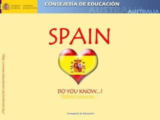 SPAIN
http://www.educacion.es/exterior/au/




                                       DO YOU KNOW...?
                                        ¿Sabes/conoces…


                                          Consejería de Educación
 