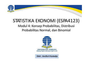 STATISTIKA EKONOMI (ESPA4123)
Modul 4: Konsep Probabilitas, Distribusi
Probabilitas Normal, dan Binomial
Oleh : Ancilla K Kustedjo
 
