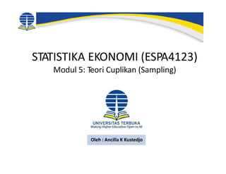 STATISTIKA EKONOMI (ESPA4123)
Modul 5: Teori Cuplikan (Sampling)
Oleh : Ancilla K Kustedjo
 