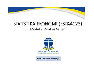 STATISTIKA EKONOMI (ESPA4123)
Modul 8: Analisis Varian
Oleh : Ancilla K Kustedjo
 