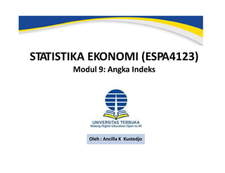 STATISTIKA EKONOMI (ESPA4123)
Modul 9: Angka Indeks
Oleh : Ancilla K Kustedjo
 