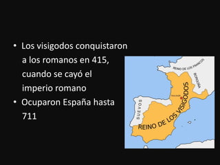 Los visigodosconquistaron   a los romanos en 415, cuando se cayó el imperioromanoOcuparonEspañahasta    711 
