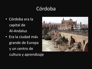CórdobaCórdoba era la    capital de    Al-AndalusEra la ciudad másgrande de Europa   y un centro de cultura y aprendizaje