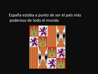 Españaestaba a punto de ser el paísmáspoderoso de todo el mundo