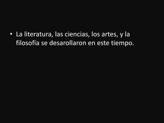 La literatura, lasciencias, los artes, y la filosofía se desarollaron en estetiempo.